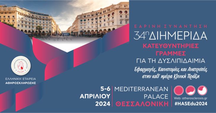 34η Διημερίδα της Ελληνικής Εταιρείας Αθηροσκλήρωσης - Εαρινή Συνάντηση «Κατευθυντήριες Γραμμές για τη Δυσλιπιδαιμία: Εφαρμογές, Καινοτομίες και Ανατροπές στην καθ&#039; ημέρα Κλινική Πράξη»